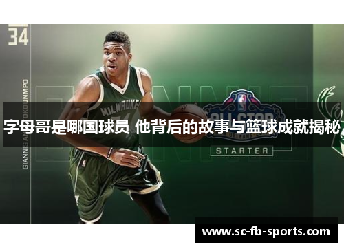 字母哥是哪国球员 他背后的故事与篮球成就揭秘