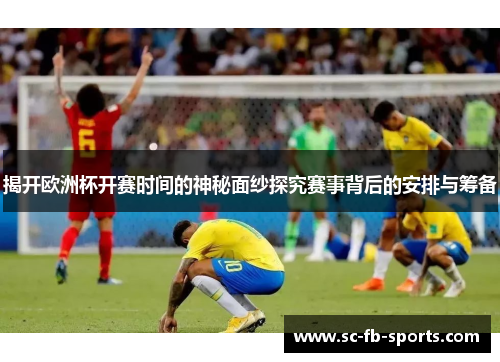 揭开欧洲杯开赛时间的神秘面纱探究赛事背后的安排与筹备