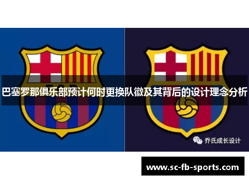 巴塞罗那俱乐部预计何时更换队徽及其背后的设计理念分析