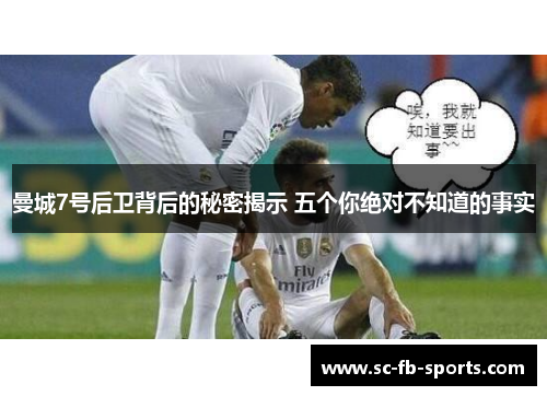 曼城7号后卫背后的秘密揭示 五个你绝对不知道的事实 曼城7号后卫背后的秘密揭示 五个你绝对不知道的事实