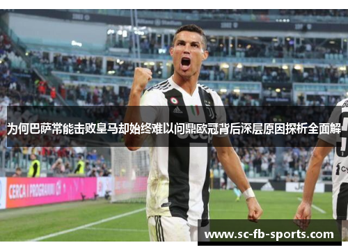 为何巴萨常能击败皇马却始终难以问鼎欧冠背后深层原因探析全面解 为何巴萨常能击败皇马却始终难以问鼎欧冠背后深层原因探析全面解