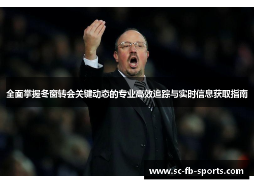 全面掌握冬窗转会关键动态的专业高效追踪与实时信息获取指南 全面掌握冬窗转会关键动态的专业高效追踪与实时信息获取指南