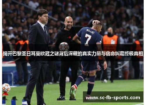 揭开巴黎圣日耳曼欧冠之谜背后深藏的真实力量与宿命纠葛终极真相 揭开巴黎圣日耳曼欧冠之谜背后深藏的真实力量与宿命纠葛终极真相