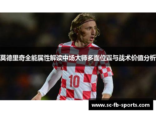 莫德里奇全能属性解读中场大师多面位置与战术价值分析