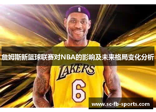 詹姆斯新篮球联赛对NBA的影响及未来格局变化分析