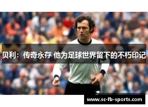 贝利：传奇永存 他为足球世界留下的不朽印记