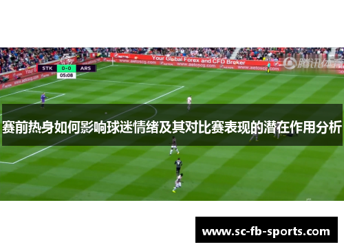 赛前热身如何影响球迷情绪及其对比赛表现的潜在作用分析 赛前热身如何影响球迷情绪及其对比赛表现的潜在作用分析