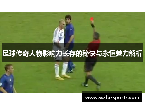 足球传奇人物影响力长存的秘诀与永恒魅力解析 足球传奇人物影响力长存的秘诀与永恒魅力解析