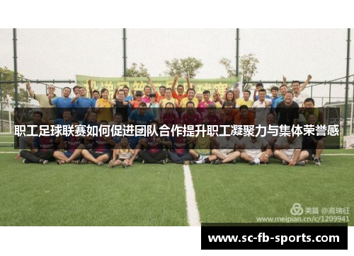 职工足球联赛如何促进团队合作提升职工凝聚力与集体荣誉感 职工足球联赛如何促进团队合作提升职工凝聚力与集体荣誉感