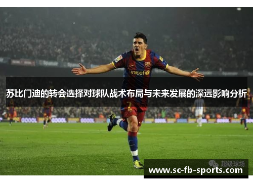 苏比门迪的转会选择对球队战术布局与未来发展的深远影响分析 苏比门迪的转会选择对球队战术布局与未来发展的深远影响分析