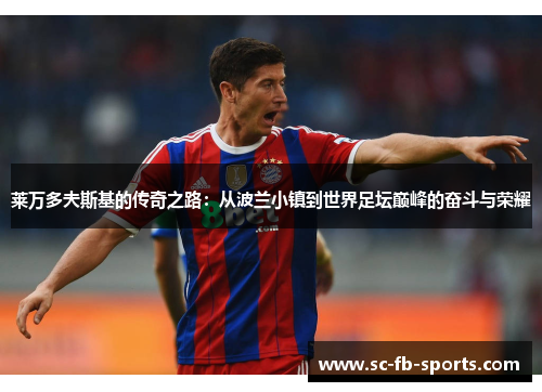 莱万多夫斯基的传奇之路:从波兰小镇到世界足坛巅峰的奋斗与荣耀 莱万多夫斯基的传奇之路:从波兰小镇到世界足坛巅峰的奋斗与荣耀