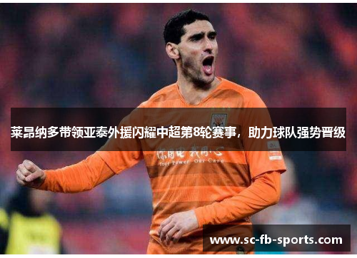 莱昂纳多带领亚泰外援闪耀中超第8轮赛事,助力球队强势晋级 莱昂纳多带领亚泰外援闪耀中超第8轮赛事,助力球队强势晋级