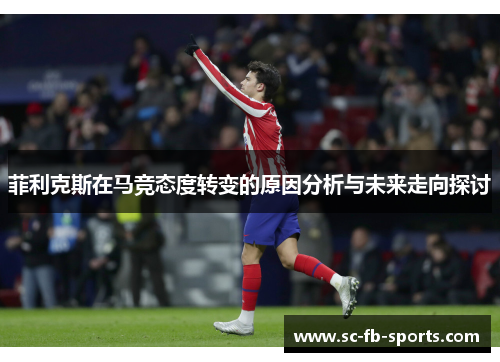 菲利克斯在马竞态度转变的原因分析与未来走向探讨 菲利克斯在马竞态度转变的原因分析与未来走向探讨