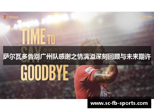 萨尔瓦多告别广州队感谢之情满溢深刻回顾与未来期许 萨尔瓦多告别广州队感谢之情满溢深刻回顾与未来期许
