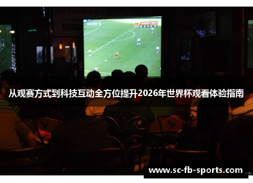 从观赛方式到科技互动全方位提升2026年世界杯观看体验指南 从观赛方式到科技互动全方位提升2026年世界杯观看体验指南