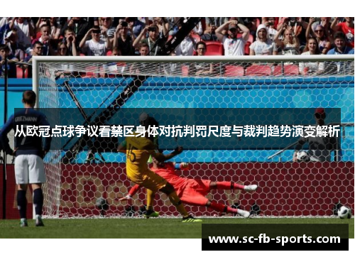 从欧冠点球争议看禁区身体对抗判罚尺度与裁判趋势演变解析 从欧冠点球争议看禁区身体对抗判罚尺度与裁判趋势演变解析