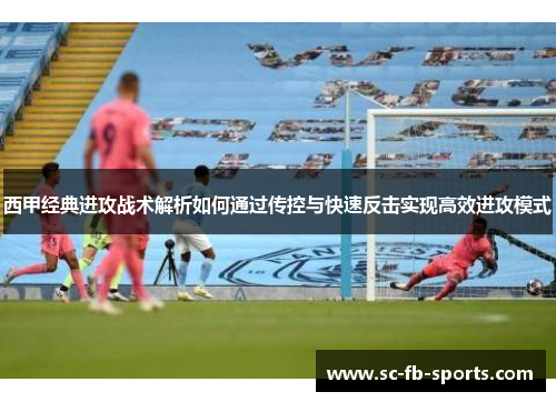 西甲经典进攻战术解析如何通过传控与快速反击实现高效进攻模式 西甲经典进攻战术解析如何通过传控与快速反击实现高效进攻模式