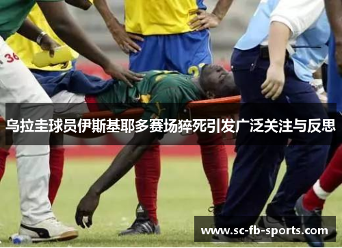 乌拉圭球员伊斯基耶多赛场猝死引发广泛关注与反思 乌拉圭球员伊斯基耶多赛场猝死引发广泛关注与反思