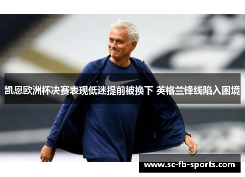 凯恩欧洲杯决赛表现低迷提前被换下 英格兰锋线陷入困境