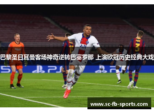 巴黎圣日耳曼客场神奇逆转巴塞罗那 上演欧冠历史经典大戏 巴黎圣日耳曼客场神奇逆转巴塞罗那 上演欧冠历史经典大戏