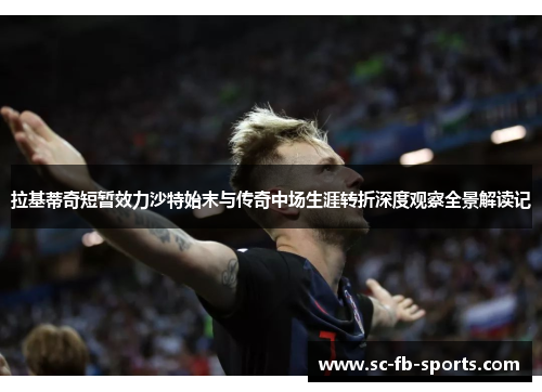 拉基蒂奇短暂效力沙特始末与传奇中场生涯转折深度观察全景解读记 拉基蒂奇短暂效力沙特始末与传奇中场生涯转折深度观察全景解读记