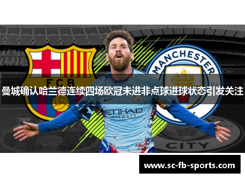 曼城确认哈兰德连续四场欧冠未进非点球进球状态引发关注 曼城确认哈兰德连续四场欧冠未进非点球进球状态引发关注