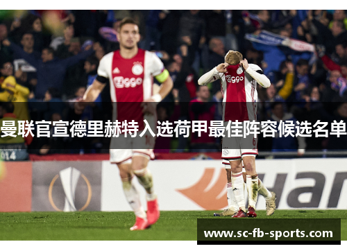 曼联官宣德里赫特入选荷甲最佳阵容候选名单 曼联官宣德里赫特入选荷甲最佳阵容候选名单