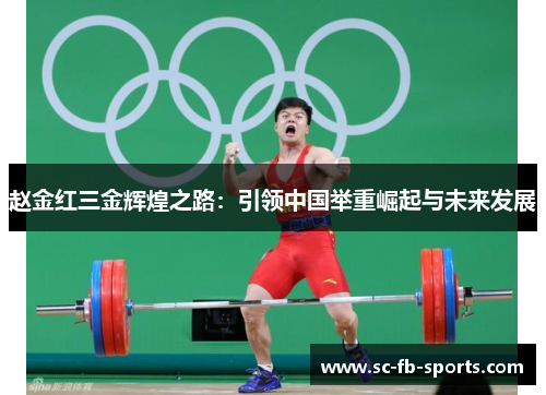 赵金红三金辉煌之路：引领中国举重崛起与未来发展