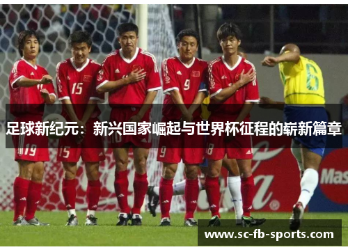 足球新纪元：新兴国家崛起与世界杯征程的崭新篇章