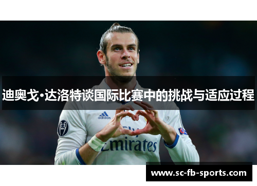 迪奥戈·达洛特谈国际比赛中的挑战与适应过程