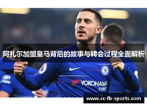 阿扎尔加盟皇马背后的故事与转会过程全面解析