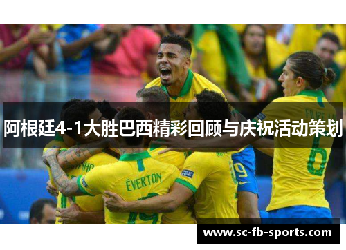 阿根廷4-1大胜巴西精彩回顾与庆祝活动策划 阿根廷4-1大胜巴西精彩回顾与庆祝活动策划