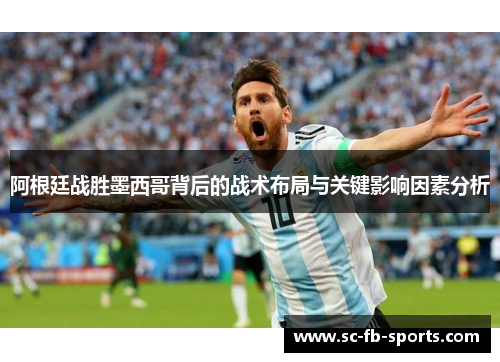 阿根廷战胜墨西哥背后的战术布局与关键影响因素分析 阿根廷战胜墨西哥背后的战术布局与关键影响因素分析