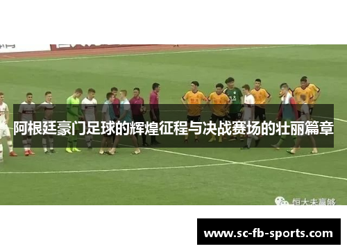 阿根廷豪门足球的辉煌征程与决战赛场的壮丽篇章 阿根廷豪门足球的辉煌征程与决战赛场的壮丽篇章