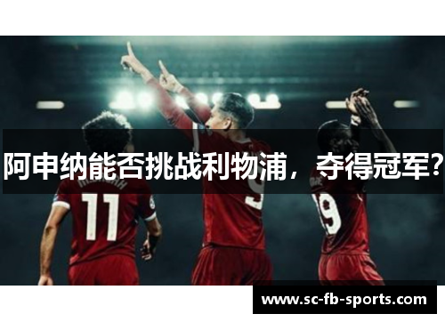 阿申纳能否挑战利物浦,夺得冠军? 阿申纳能否挑战利物浦,夺得冠军?