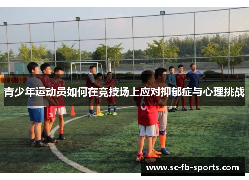 青少年运动员如何在竞技场上应对抑郁症与心理挑战 青少年运动员如何在竞技场上应对抑郁症与心理挑战