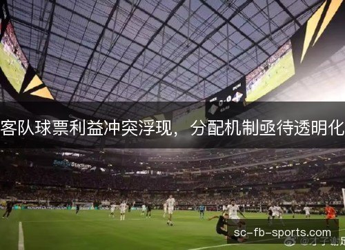 客队球票利益冲突浮现，分配机制亟待透明化
